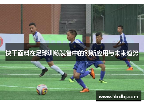 快干面料在足球训练装备中的创新应用与未来趋势